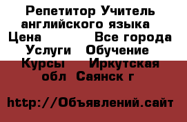 Репетитор/Учитель английского языка › Цена ­ 1 000 - Все города Услуги » Обучение. Курсы   . Иркутская обл.,Саянск г.